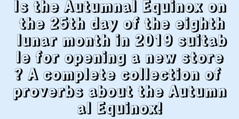 Is the Autumnal Equinox on the 25th day of the eighth lunar month in 2019 suitable for opening a new store? A complete collection of proverbs about the Autumnal Equinox!