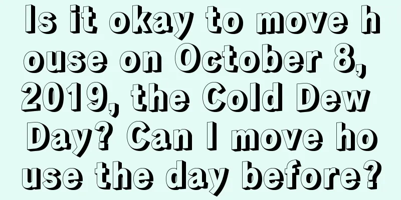 Is it okay to move house on October 8, 2019, the Cold Dew Day? Can I move house the day before?