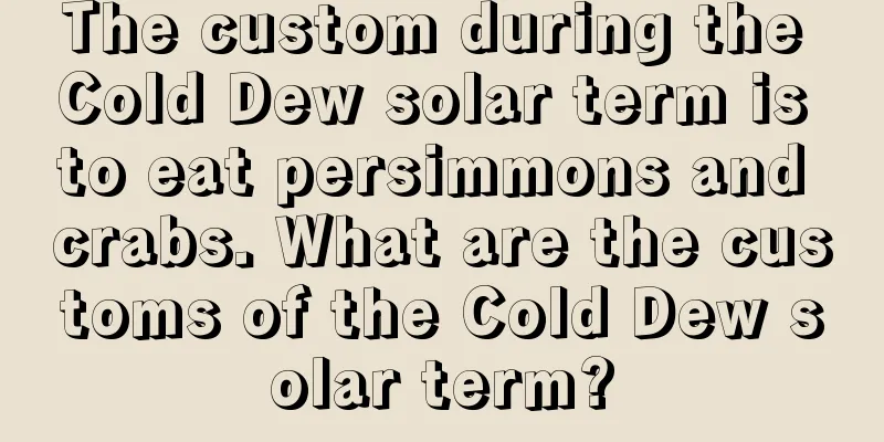 The custom during the Cold Dew solar term is to eat persimmons and crabs. What are the customs of the Cold Dew solar term?