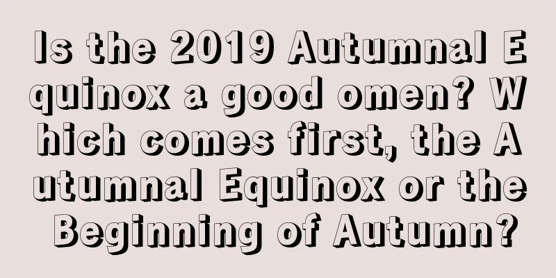 Is the 2019 Autumnal Equinox a good omen? Which comes first, the Autumnal Equinox or the Beginning of Autumn?