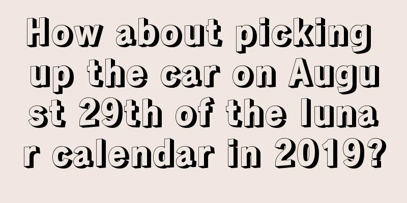How about picking up the car on August 29th of the lunar calendar in 2019?