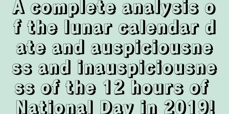 A complete analysis of the lunar calendar date and auspiciousness and inauspiciousness of the 12 hours of National Day in 2019!
