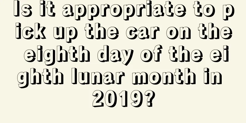 Is it appropriate to pick up the car on the eighth day of the eighth lunar month in 2019?