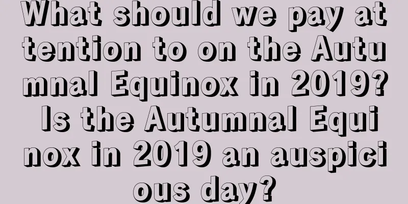 What should we pay attention to on the Autumnal Equinox in 2019? Is the Autumnal Equinox in 2019 an auspicious day?