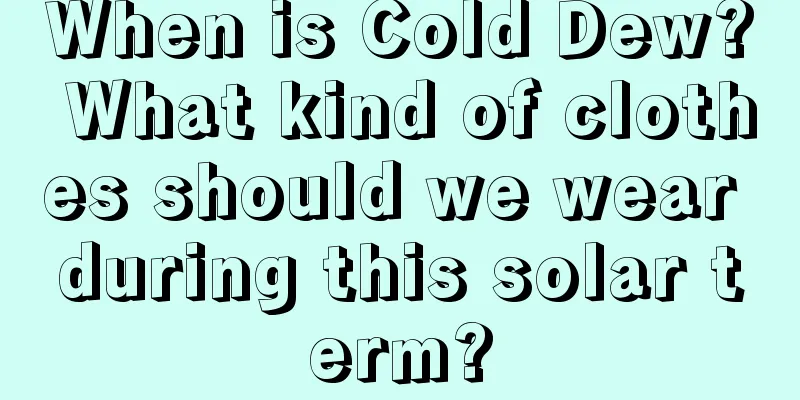When is Cold Dew? What kind of clothes should we wear during this solar term?
