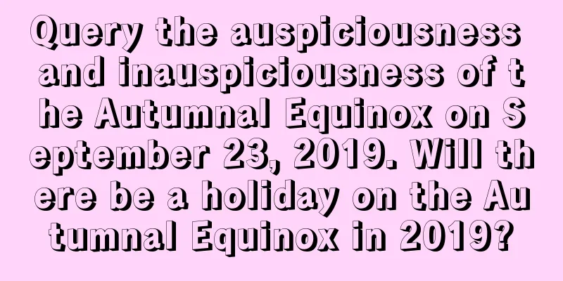 Query the auspiciousness and inauspiciousness of the Autumnal Equinox on September 23, 2019. Will there be a holiday on the Autumnal Equinox in 2019?