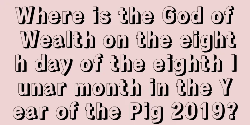 Where is the God of Wealth on the eighth day of the eighth lunar month in the Year of the Pig 2019?