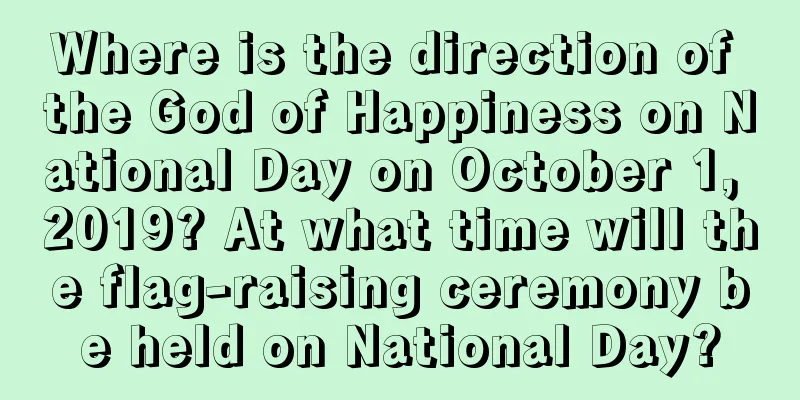 Where is the direction of the God of Happiness on National Day on October 1, 2019? At what time will the flag-raising ceremony be held on National Day?