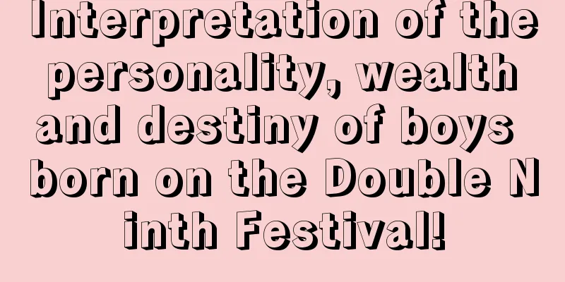 Interpretation of the personality, wealth and destiny of boys born on the Double Ninth Festival!
