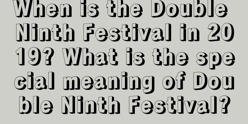 When is the Double Ninth Festival in 2019? What is the special meaning of Double Ninth Festival?