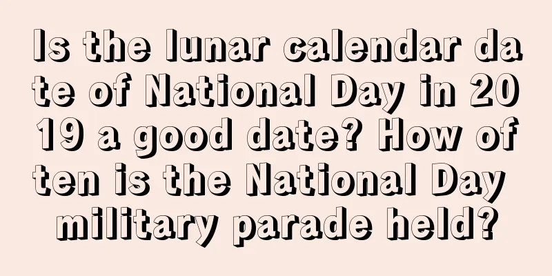 Is the lunar calendar date of National Day in 2019 a good date? How often is the National Day military parade held?