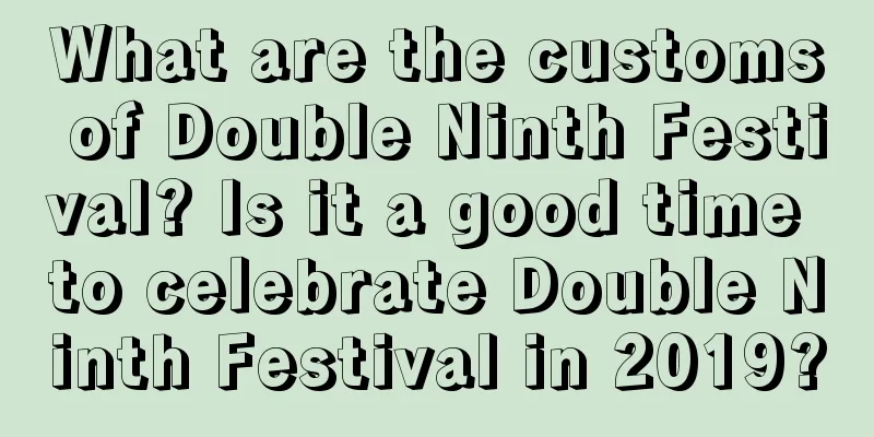 What are the customs of Double Ninth Festival? Is it a good time to celebrate Double Ninth Festival in 2019?