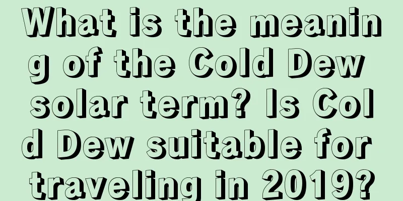 What is the meaning of the Cold Dew solar term? Is Cold Dew suitable for traveling in 2019?