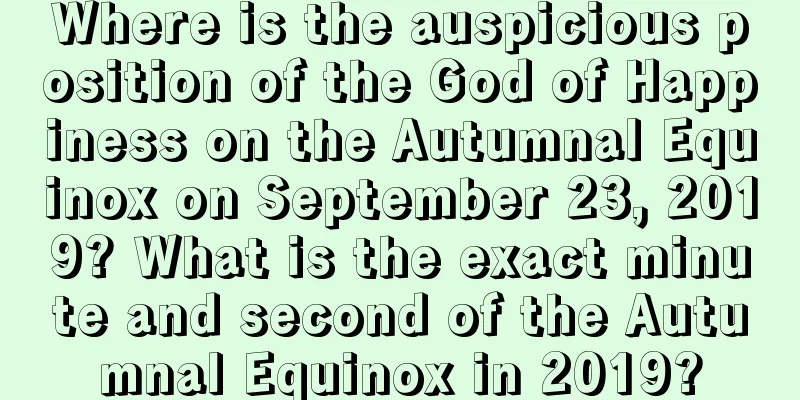 Where is the auspicious position of the God of Happiness on the Autumnal Equinox on September 23, 2019? What is the exact minute and second of the Autumnal Equinox in 2019?