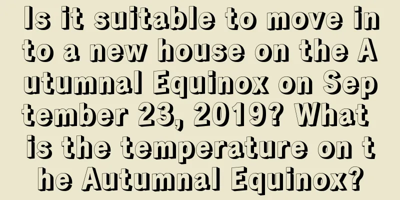 Is it suitable to move into a new house on the Autumnal Equinox on September 23, 2019? What is the temperature on the Autumnal Equinox?