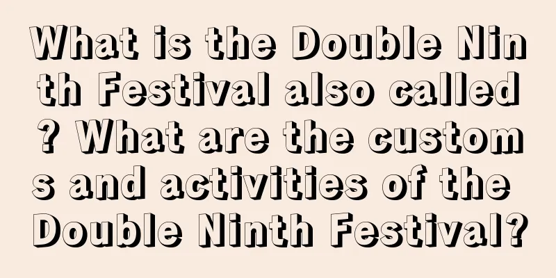 What is the Double Ninth Festival also called? What are the customs and activities of the Double Ninth Festival?