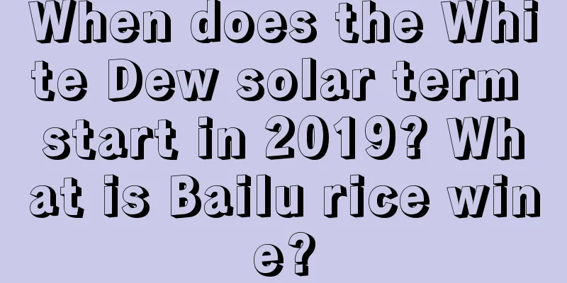 When does the White Dew solar term start in 2019? What is Bailu rice wine?