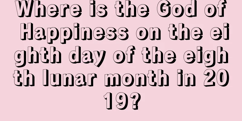 Where is the God of Happiness on the eighth day of the eighth lunar month in 2019?