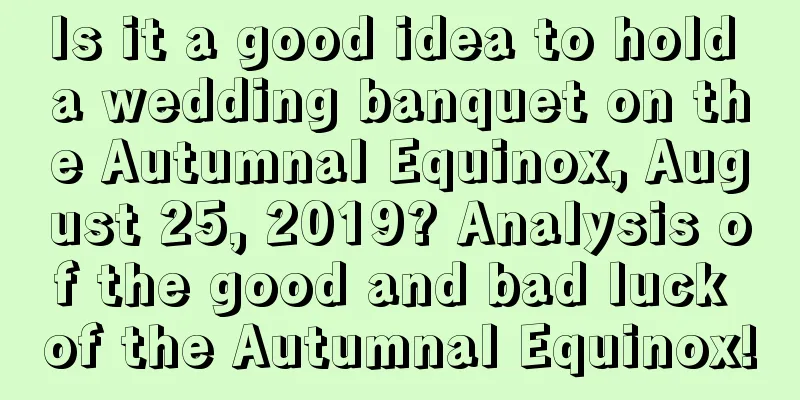 Is it a good idea to hold a wedding banquet on the Autumnal Equinox, August 25, 2019? Analysis of the good and bad luck of the Autumnal Equinox!