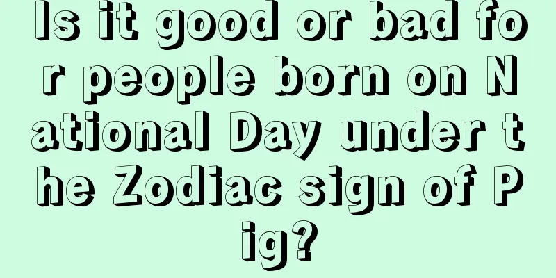 Is it good or bad for people born on National Day under the Zodiac sign of Pig?