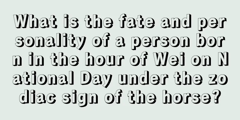 What is the fate and personality of a person born in the hour of Wei on National Day under the zodiac sign of the horse?
