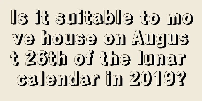 Is it suitable to move house on August 26th of the lunar calendar in 2019?
