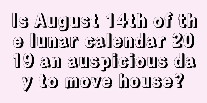 Is August 14th of the lunar calendar 2019 an auspicious day to move house?