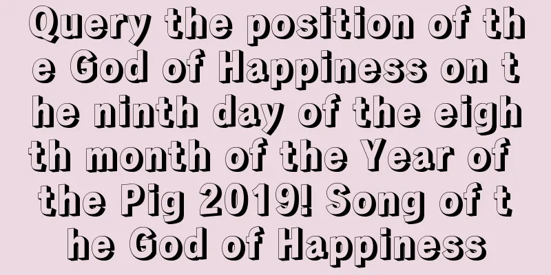 Query the position of the God of Happiness on the ninth day of the eighth month of the Year of the Pig 2019! Song of the God of Happiness