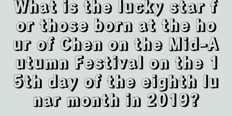 What is the lucky star for those born at the hour of Chen on the Mid-Autumn Festival on the 15th day of the eighth lunar month in 2019?