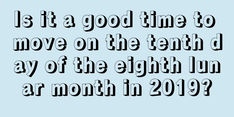 Is it a good time to move on the tenth day of the eighth lunar month in 2019?