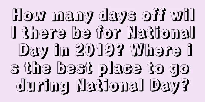 How many days off will there be for National Day in 2019? Where is the best place to go during National Day?