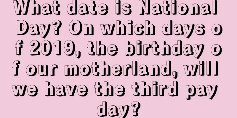 What date is National Day? On which days of 2019, the birthday of our motherland, will we have the third pay day?