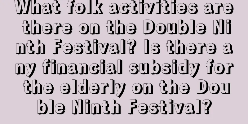 What folk activities are there on the Double Ninth Festival? Is there any financial subsidy for the elderly on the Double Ninth Festival?