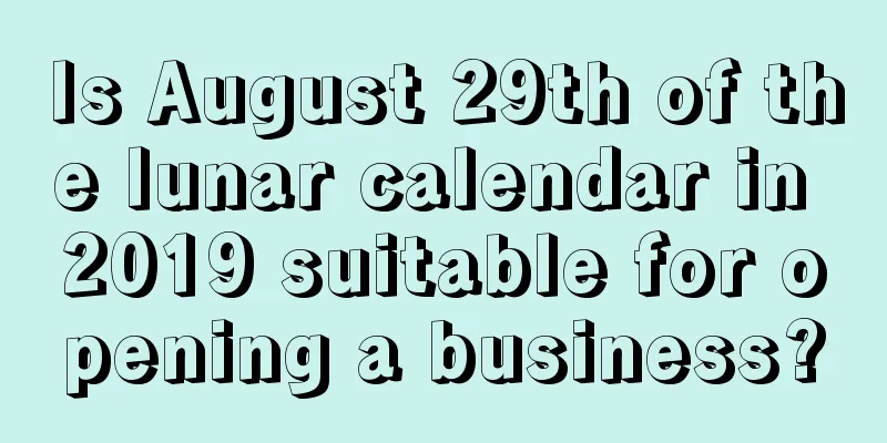 Is August 29th of the lunar calendar in 2019 suitable for opening a business?
