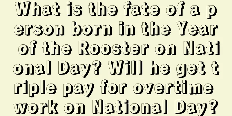 What is the fate of a person born in the Year of the Rooster on National Day? Will he get triple pay for overtime work on National Day?