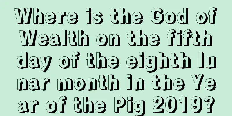 Where is the God of Wealth on the fifth day of the eighth lunar month in the Year of the Pig 2019?
