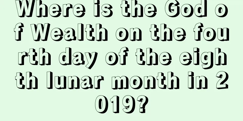 Where is the God of Wealth on the fourth day of the eighth lunar month in 2019?