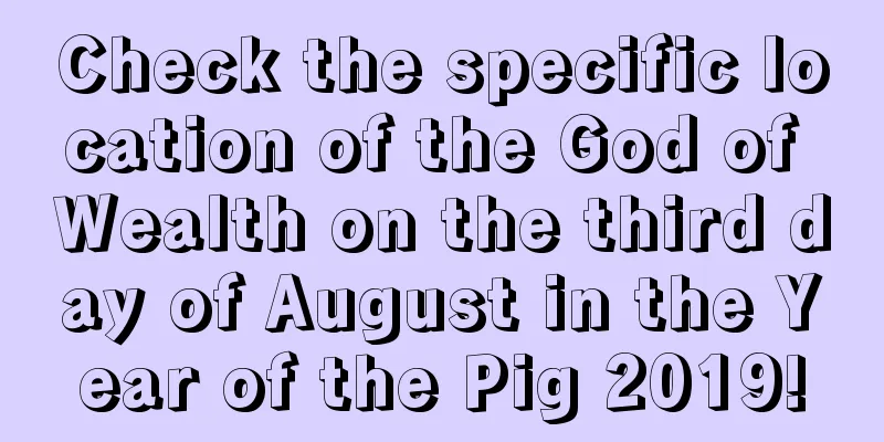 Check the specific location of the God of Wealth on the third day of August in the Year of the Pig 2019!