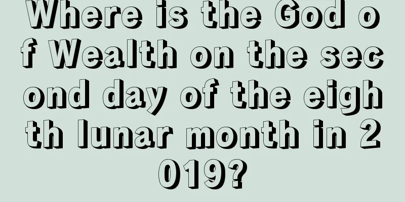 Where is the God of Wealth on the second day of the eighth lunar month in 2019?