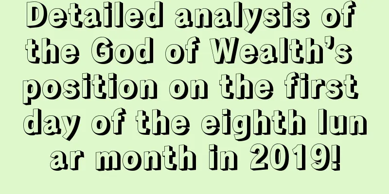 Detailed analysis of the God of Wealth’s position on the first day of the eighth lunar month in 2019!