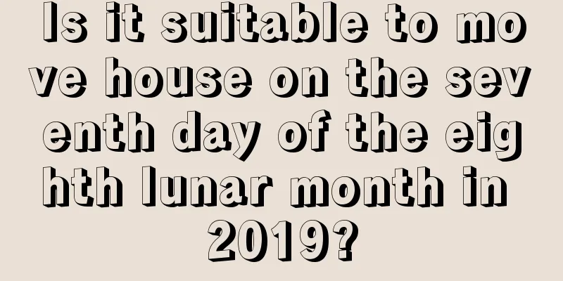 Is it suitable to move house on the seventh day of the eighth lunar month in 2019?