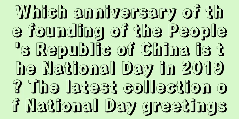 Which anniversary of the founding of the People's Republic of China is the National Day in 2019? The latest collection of National Day greetings