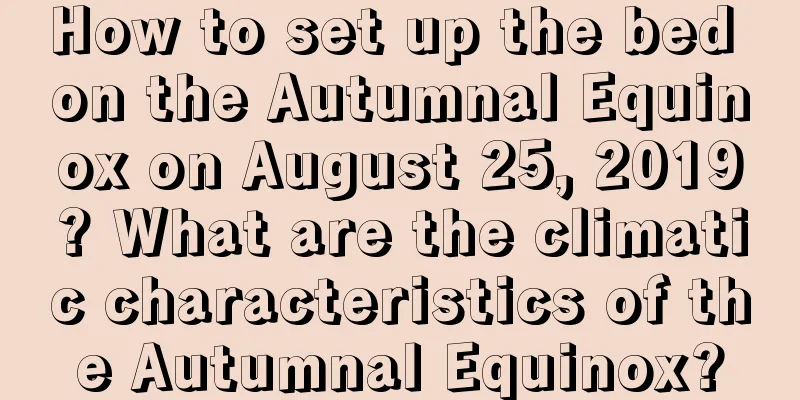 How to set up the bed on the Autumnal Equinox on August 25, 2019? What are the climatic characteristics of the Autumnal Equinox?