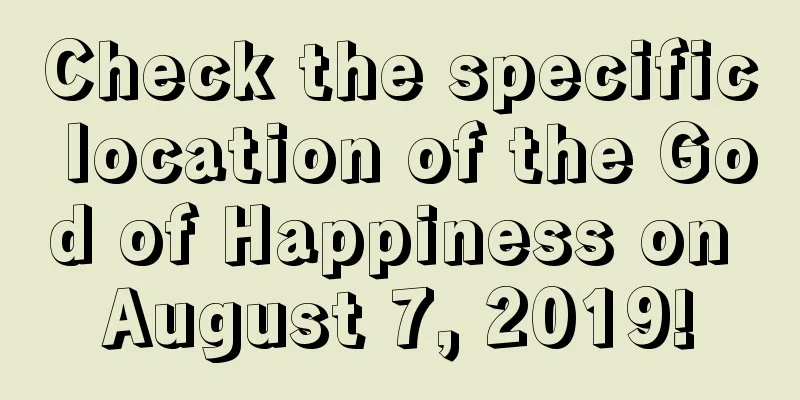 Check the specific location of the God of Happiness on August 7, 2019!