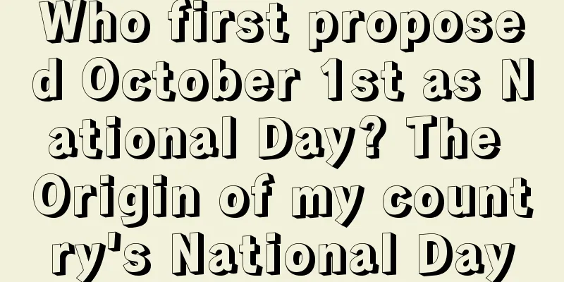Who first proposed October 1st as National Day? The Origin of my country's National Day