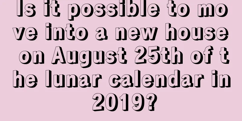 Is it possible to move into a new house on August 25th of the lunar calendar in 2019?