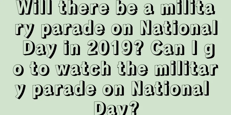 Will there be a military parade on National Day in 2019? Can I go to watch the military parade on National Day?