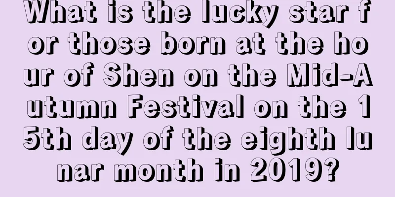 What is the lucky star for those born at the hour of Shen on the Mid-Autumn Festival on the 15th day of the eighth lunar month in 2019?