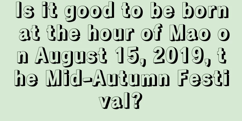 Is it good to be born at the hour of Mao on August 15, 2019, the Mid-Autumn Festival?