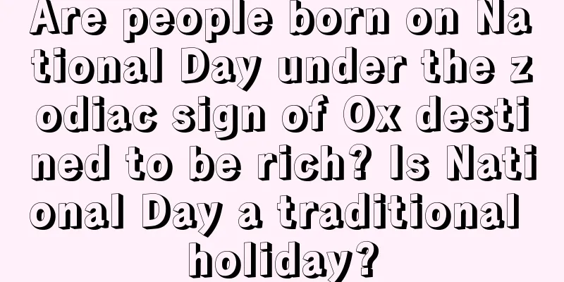 Are people born on National Day under the zodiac sign of Ox destined to be rich? Is National Day a traditional holiday?